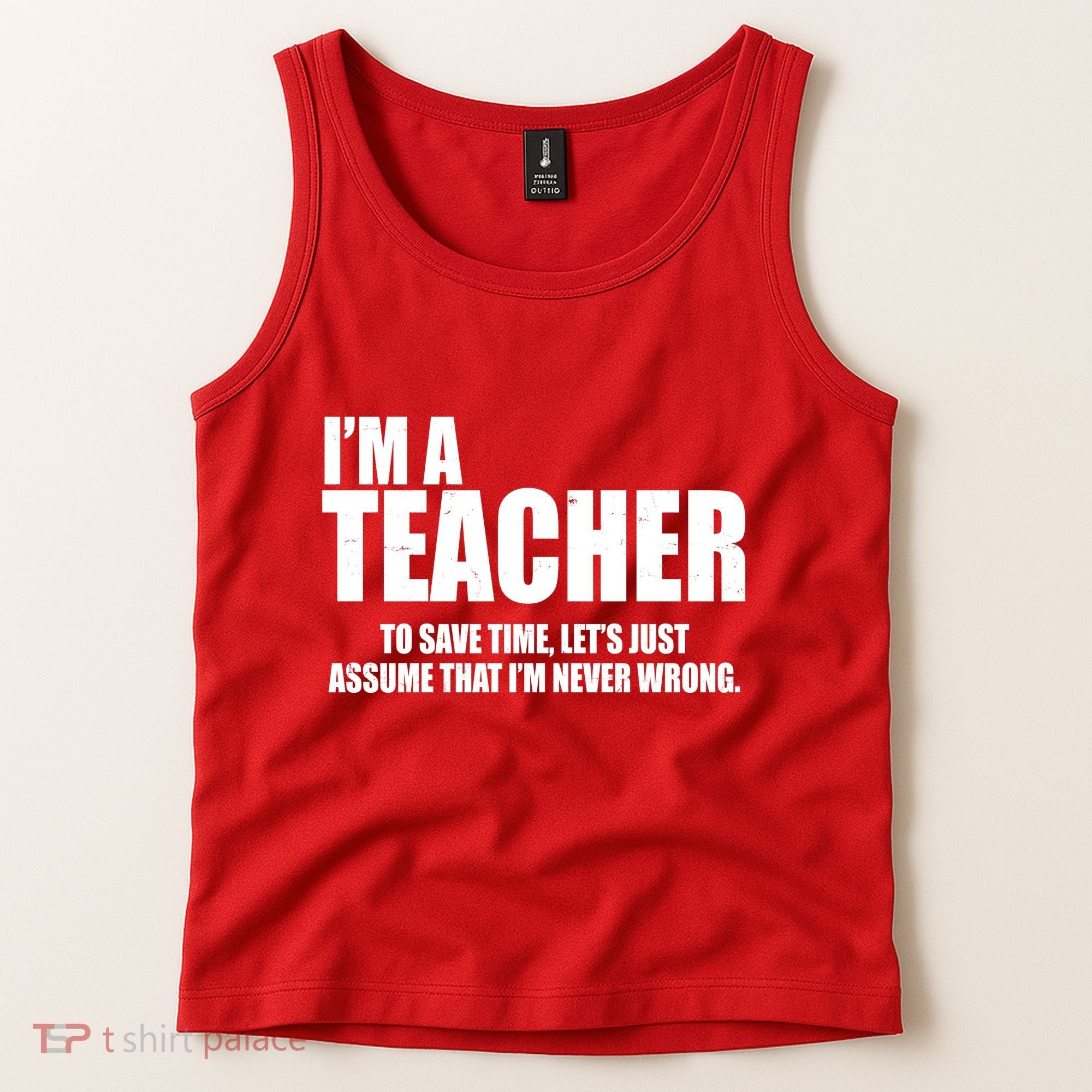 Funny Im A Teacher To Save Time Lets Just Assume That Im Never Wrong Tank Top