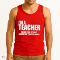 Funny Im A Teacher To Save Time Lets Just Assume That Im Never Wrong Tank Top thumb 3