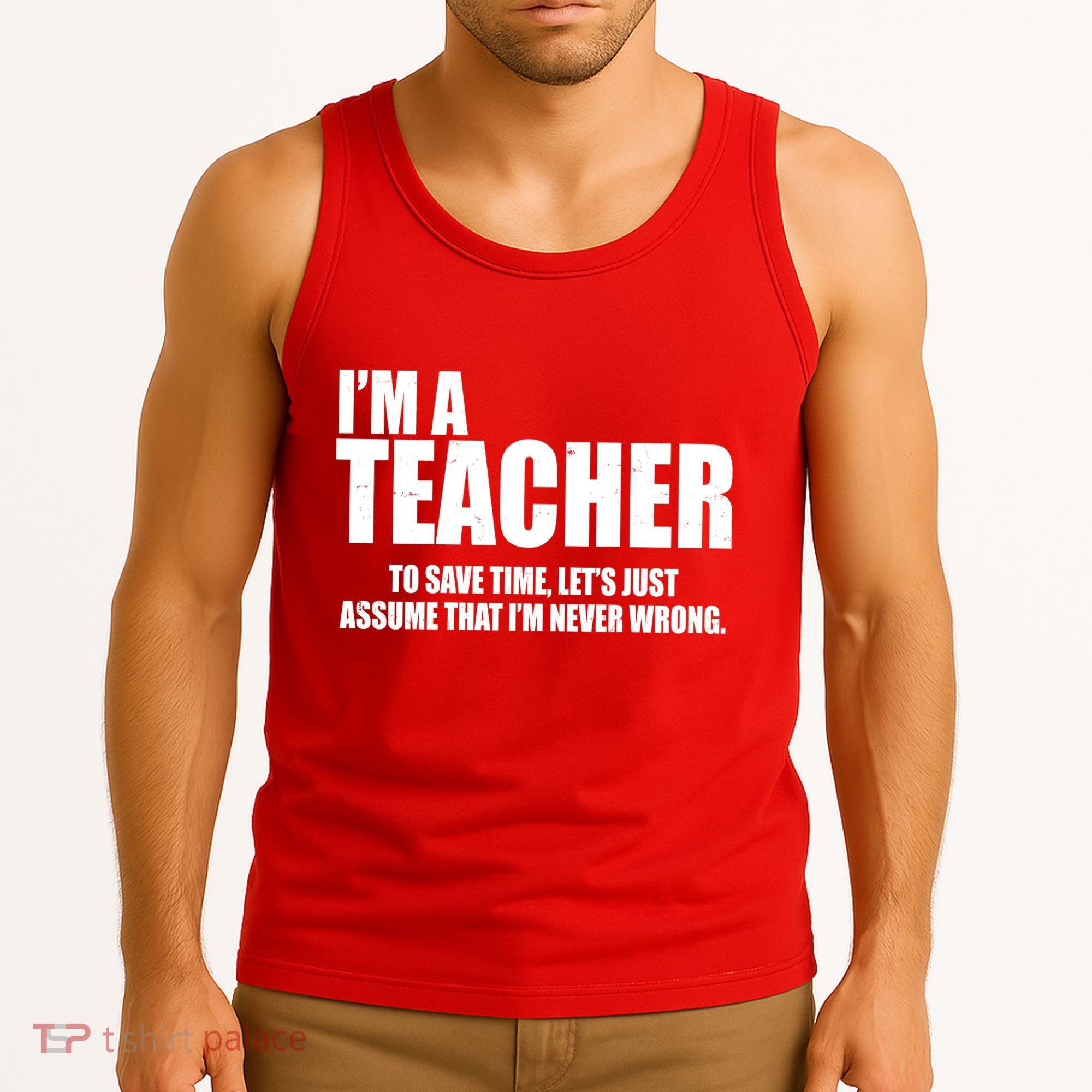 Funny Im A Teacher To Save Time Lets Just Assume That Im Never Wrong Tank Top