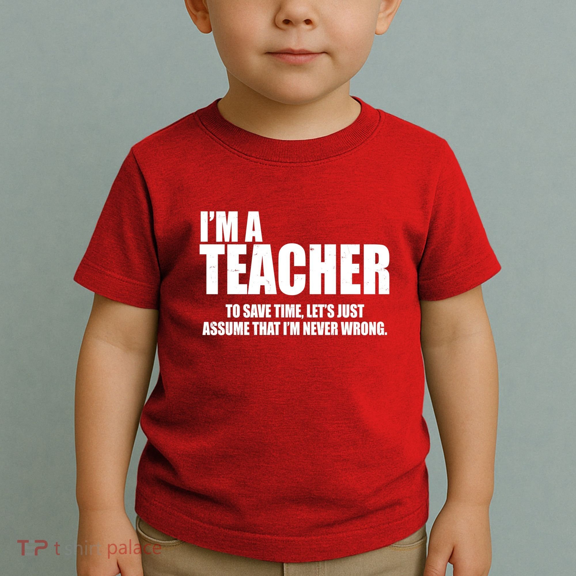 Funny Im A Teacher To Save Time Lets Just Assume That Im Never Wrong Toddler T-Shirt