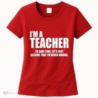 Funny Im A Teacher To Save Time Lets Just Assume That Im Never Wrong Women's T-Shirt thumb 0