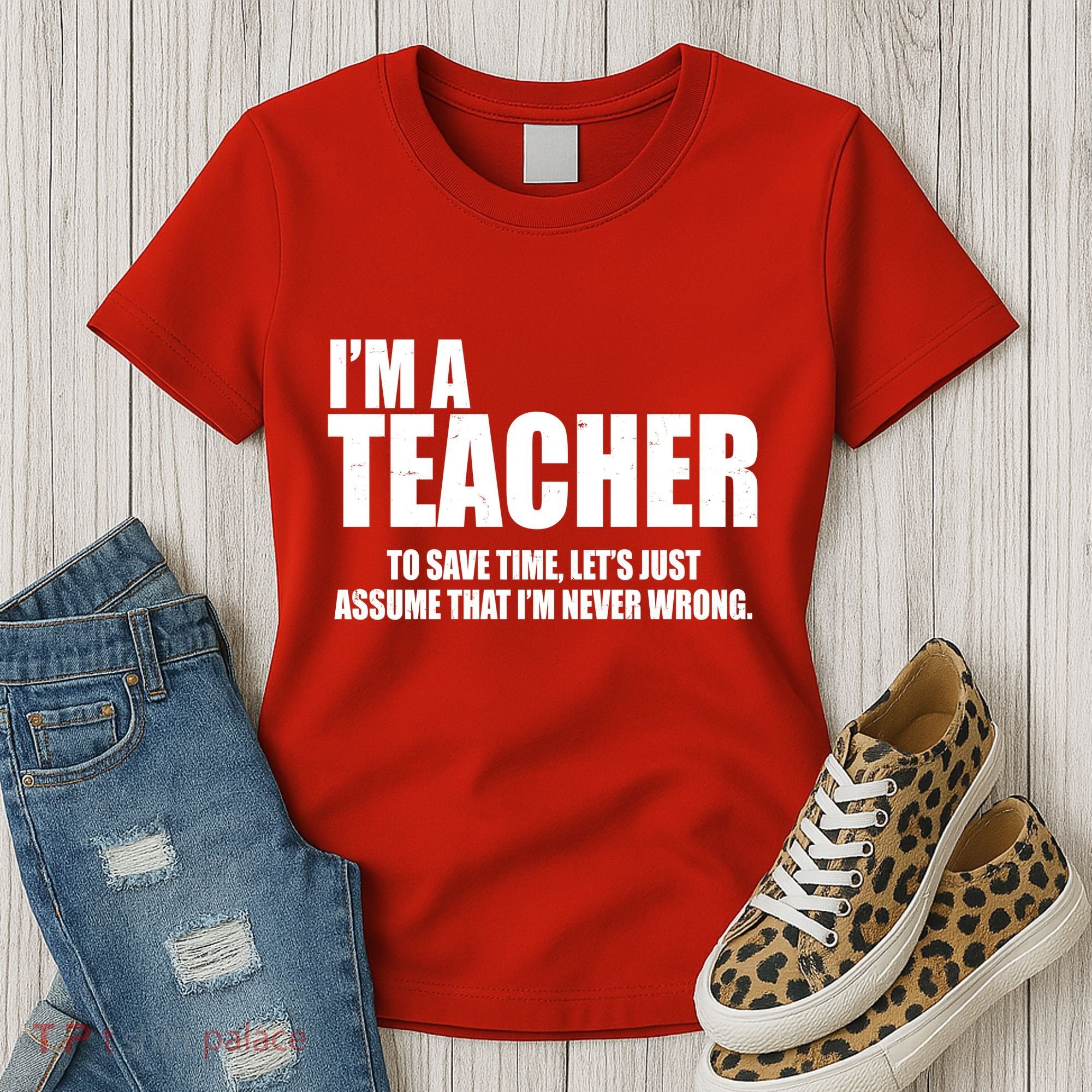 Funny Im A Teacher To Save Time Lets Just Assume That Im Never Wrong Women's T-Shirt