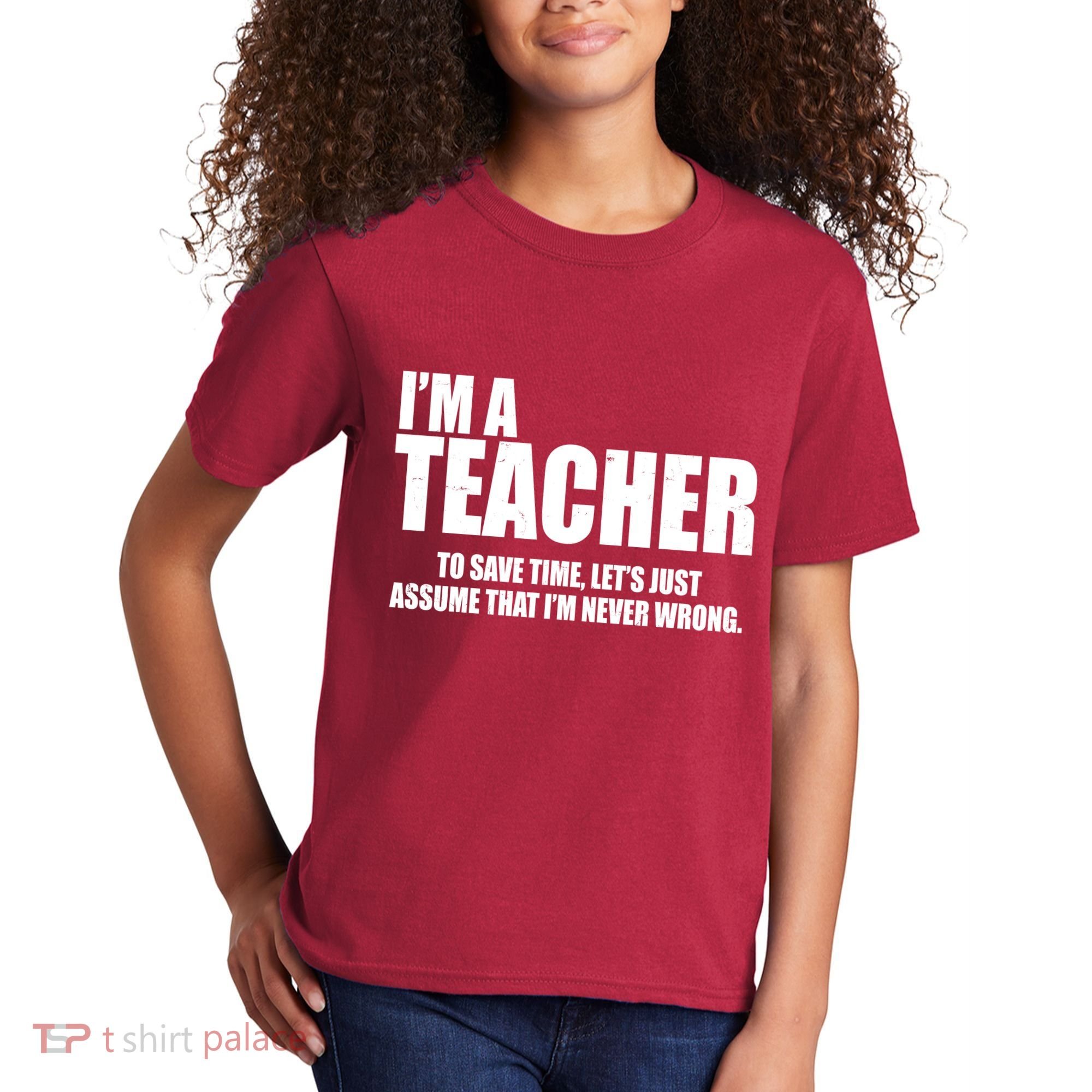 Funny Im A Teacher To Save Time Lets Just Assume That Im Never Wrong Kids T-Shirt