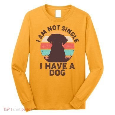 Funny I Am Not Single I Have A Dog Long Sleeve Shirt