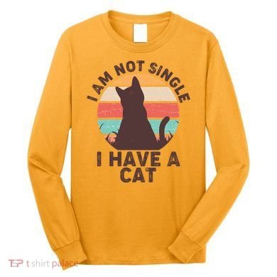 Funny I Am Not Single I Have A Cat Long Sleeve Shirt