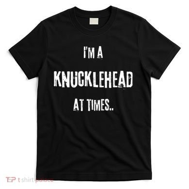 Funny IM A Knucklehead At Times T-Shirt