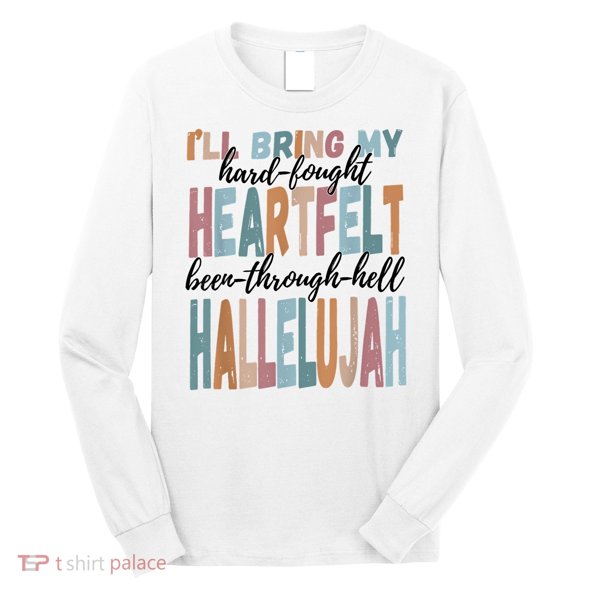 Funny ILl Bring My Hard Fought Heartfelt Hallelujah Long Sleeve Shirt