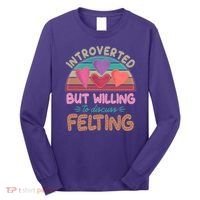 Funny Introverted But Willing To Discuss Felting Long Sleeve Shirt thumb 0