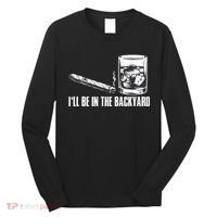 Funny I'll Be In The Backyard Cigar Whiskey Lover  Long Sleeve Shirt thumb 0