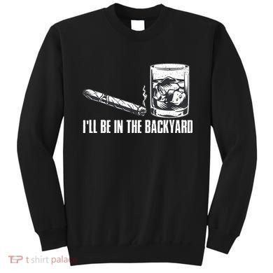 Funny I'll Be In The Backyard Cigar Whiskey Lover  Sweatshirt