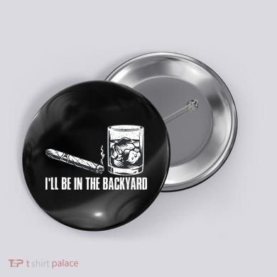 Funny I'll Be In The Backyard Cigar Whiskey Lover  Button