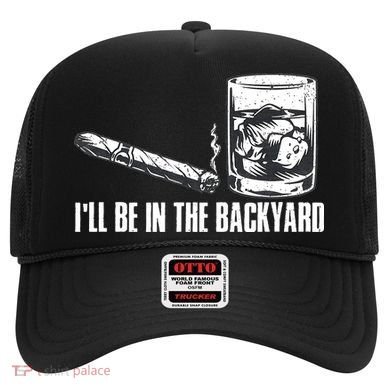 Funny I'll Be In The Backyard Cigar Whiskey Lover  Hat