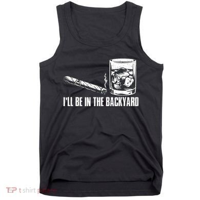 Funny I'll Be In The Backyard Cigar Whiskey Lover  Tank Top