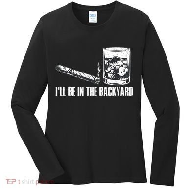 Funny I'll Be In The Backyard Cigar Whiskey Lover  Women's Long Sleeve Shirt