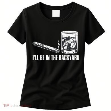 Funny I'll Be In The Backyard Cigar Whiskey Lover  Women's T-Shirt