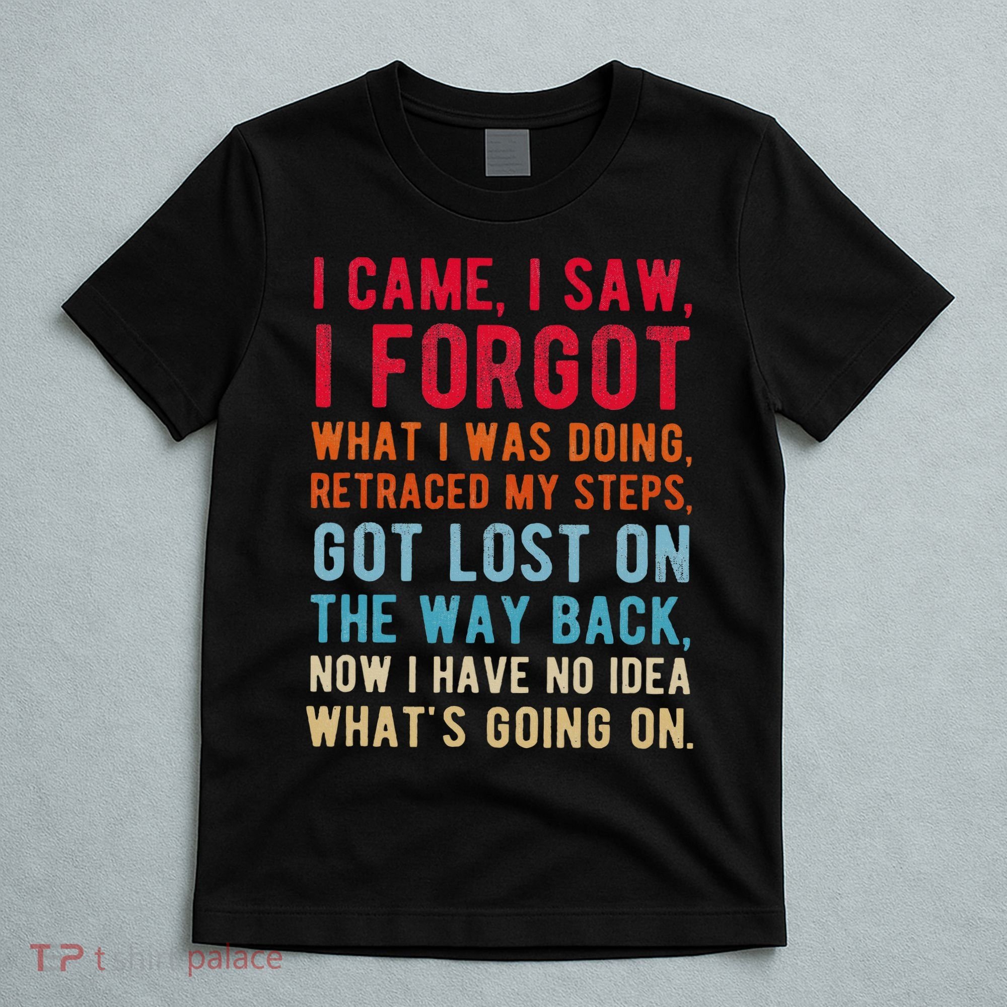 Funny I Came I Saw I Forgot What I Was Doing Got Lost T-Shirt