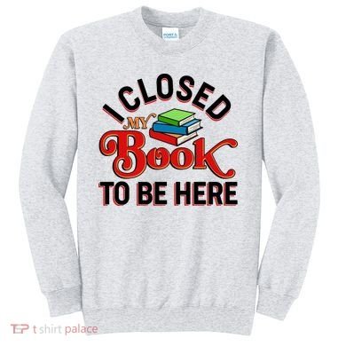 Funny I Closed My Book To Be Here Reading Fan Sweatshirt