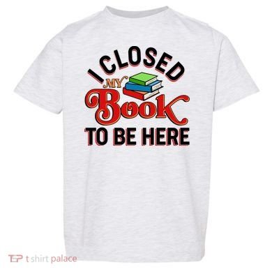 Funny I Closed My Book To Be Here Reading Fan Toddler T-Shirt