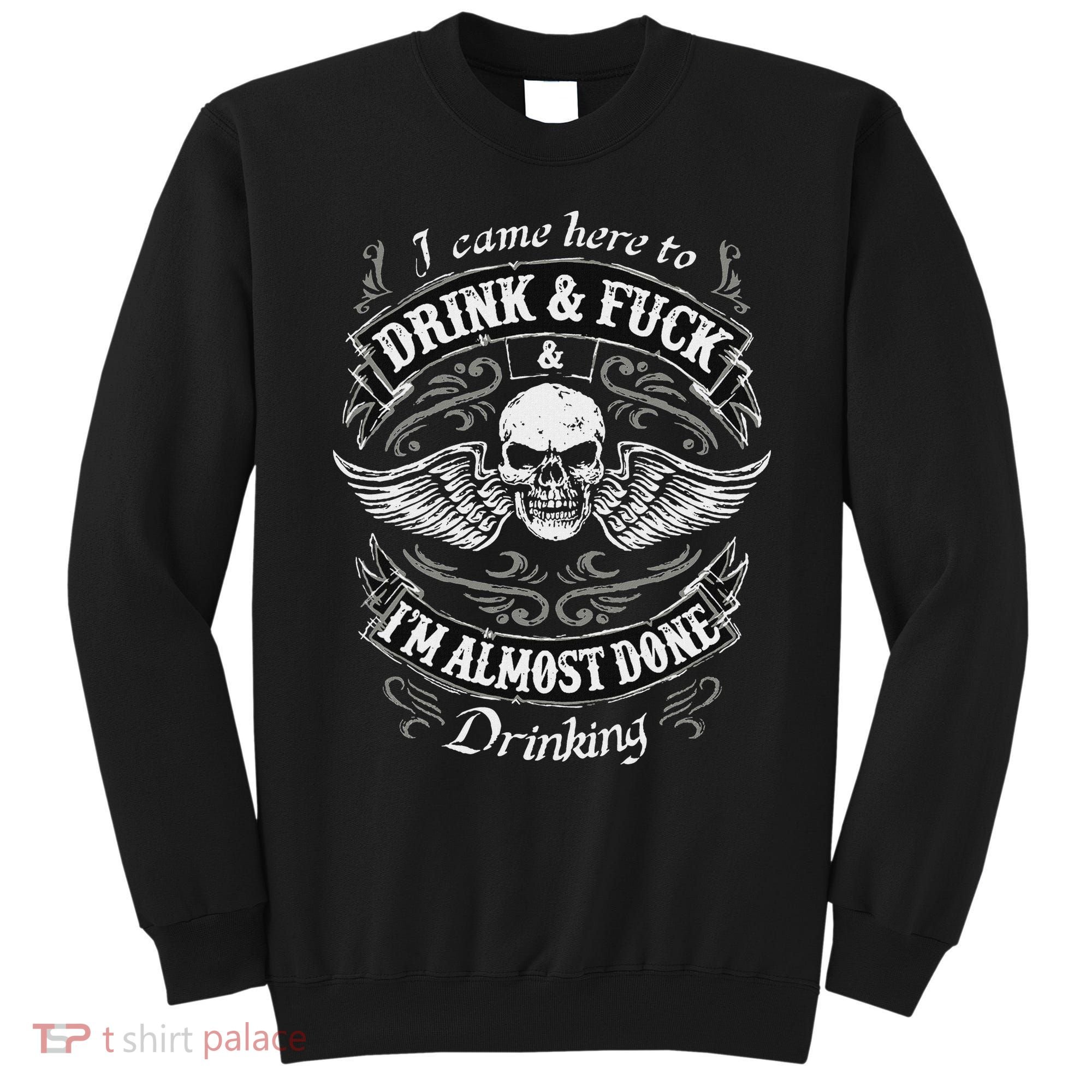 Funny I Came Here To Drink And Fuck I'm Almost Done Drinking Sweatshirt