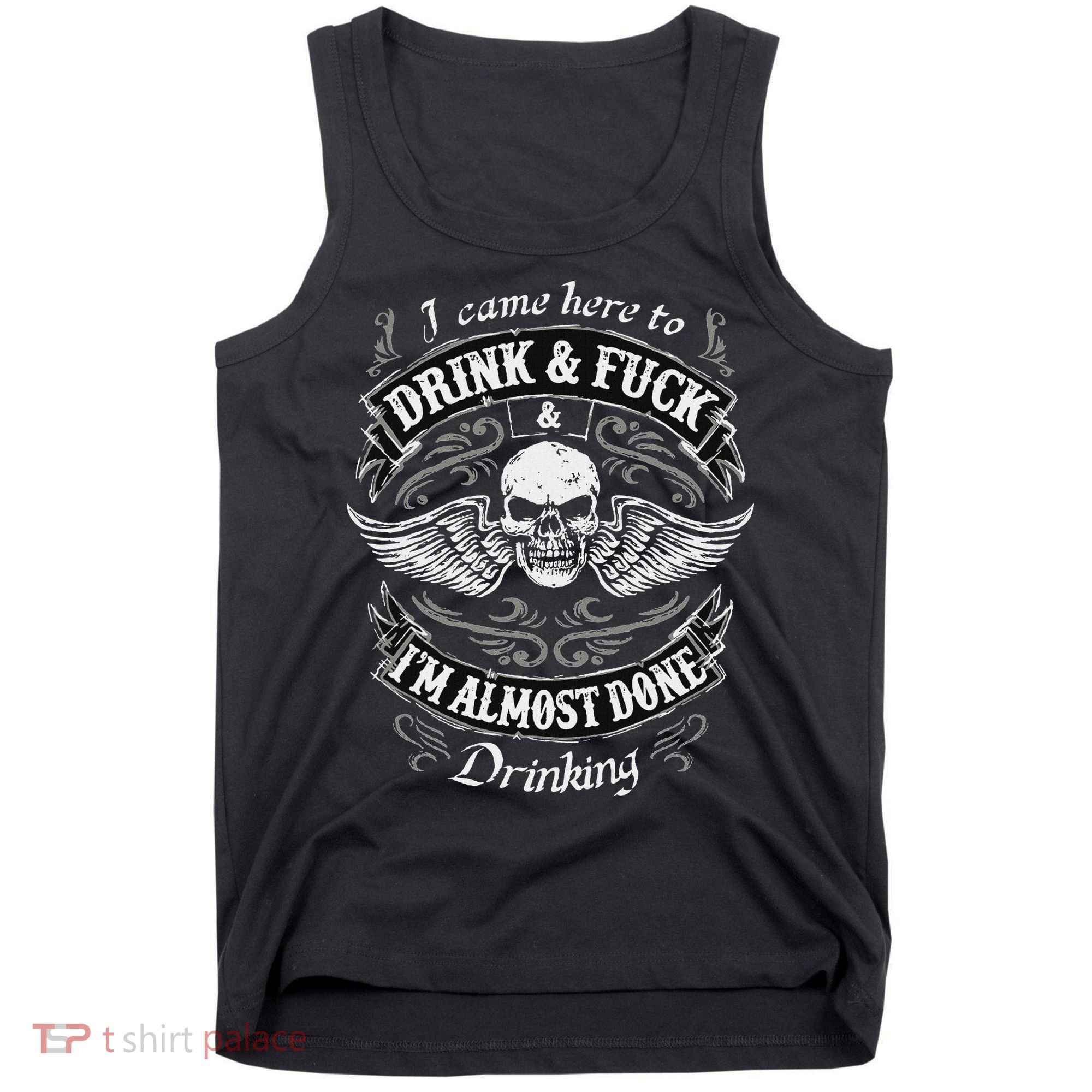 Funny I Came Here To Drink And Fuck I'm Almost Done Drinking Tank Top
