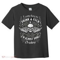 Funny I Came Here To Drink And Fuck I'm Almost Done Drinking Toddler T-Shirt thumb 0