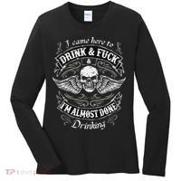 Funny I Came Here To Drink And Fuck I'm Almost Done Drinking Women's Long Sleeve Shirt thumb 0