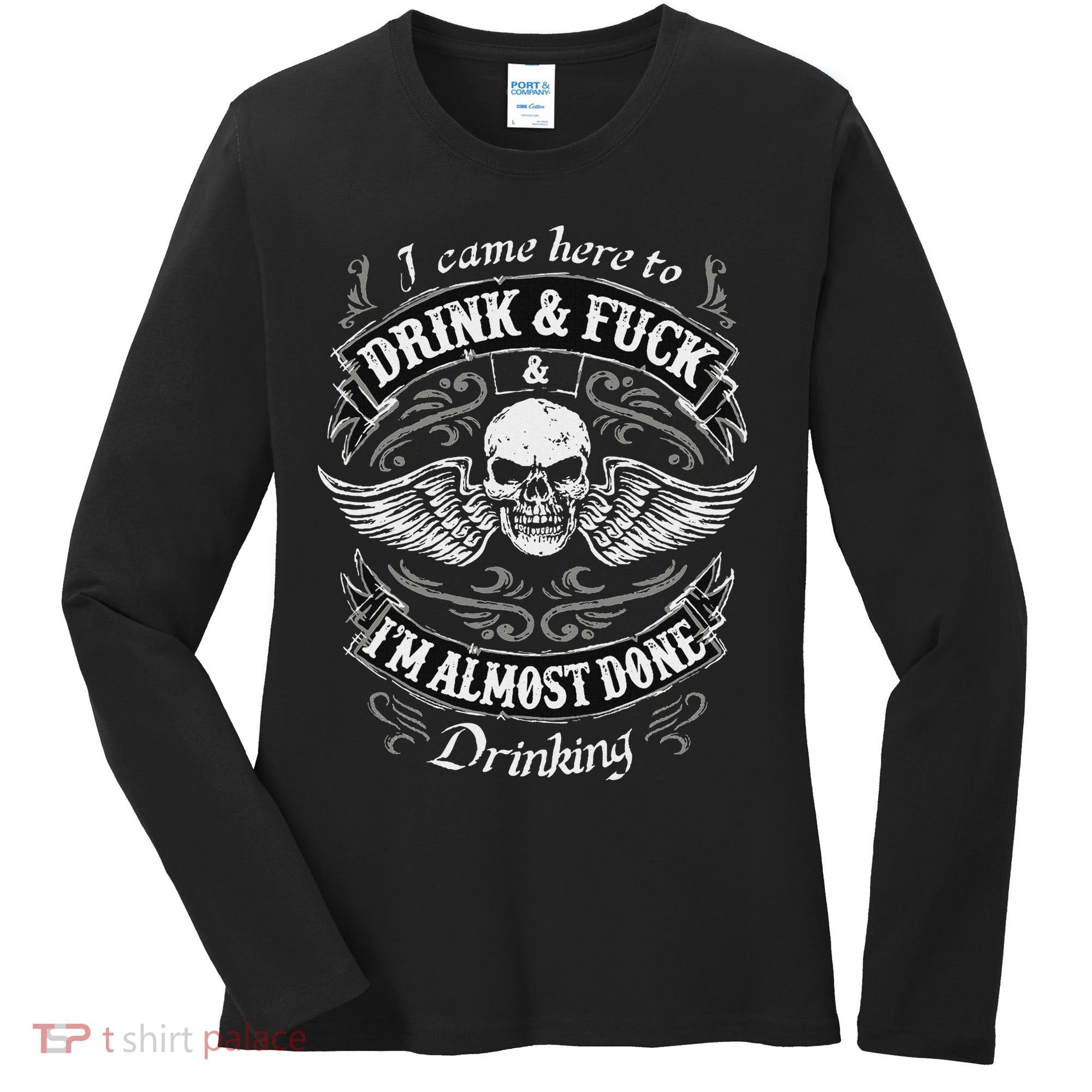 Funny I Came Here To Drink And Fuck I'm Almost Done Drinking Women's Long Sleeve Shirt