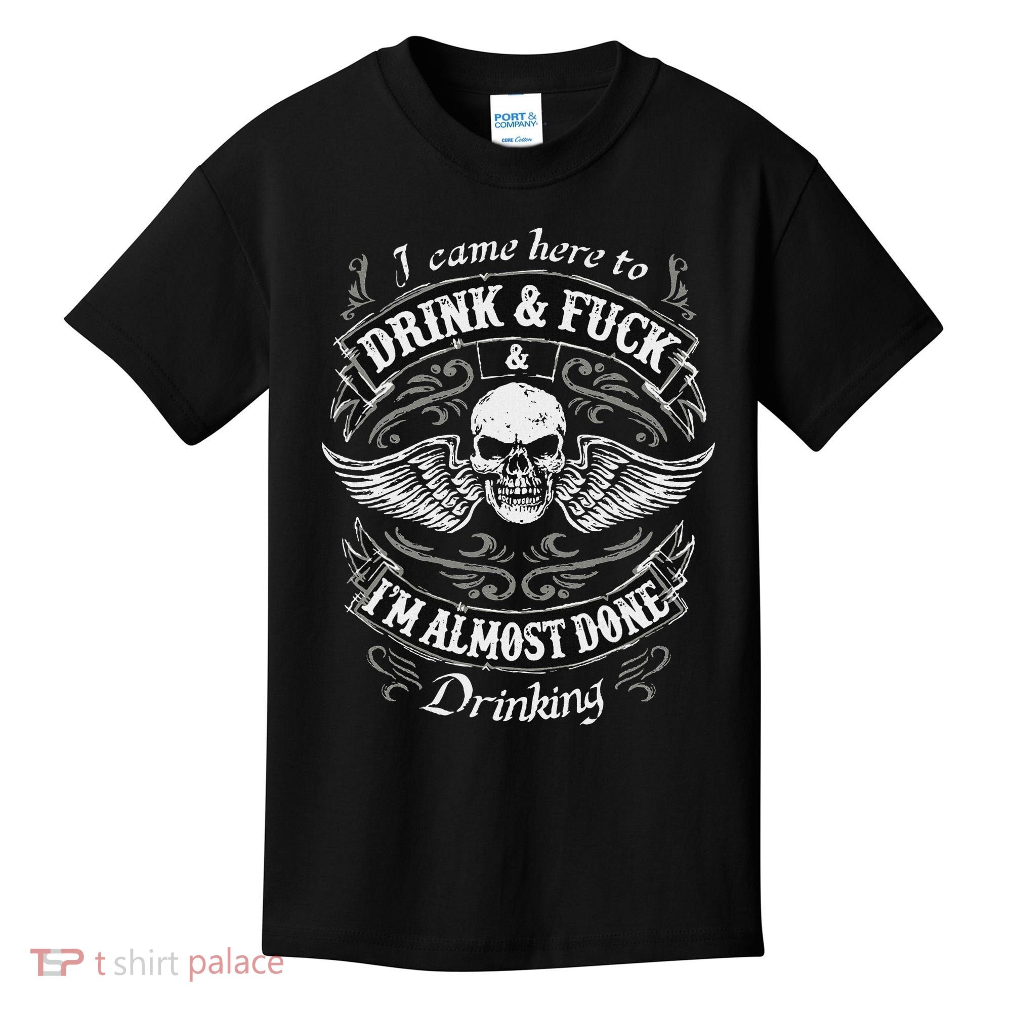 Funny I Came Here To Drink And Fuck I'm Almost Done Drinking Kids T-Shirt