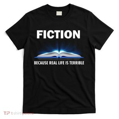 Fiction Because Real Life Is Terrible T-Shirt