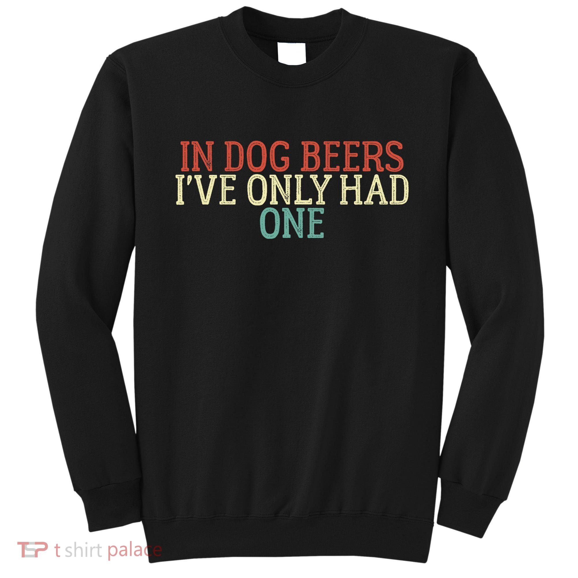 Funny In Dog Beers I've Only Had One Sweatshirt