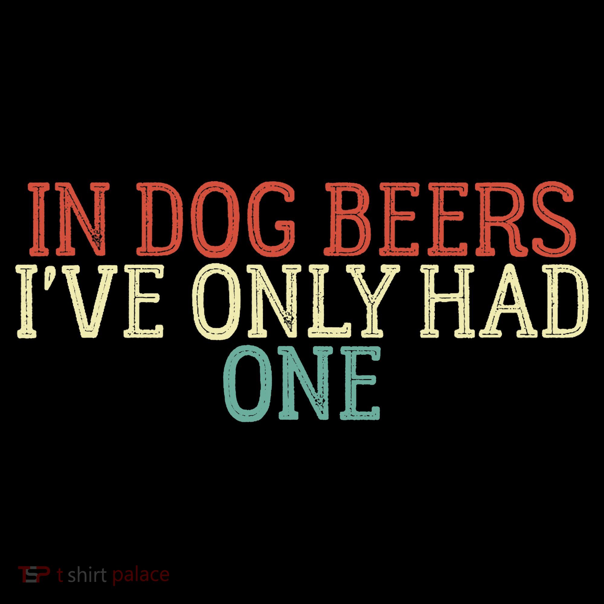 Funny In Dog Beers I've Only Had One T-Shirt