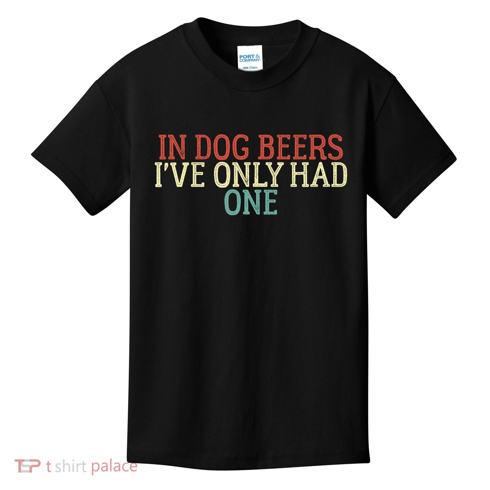 Funny In Dog Beers I've Only Had One Kids T-Shirt