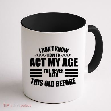 Funny I Don't Know How To Act My Age I've Never Been This Old Before Coffee Mug back