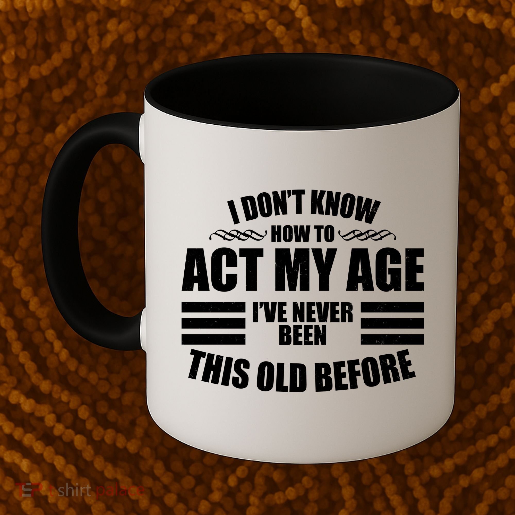 Funny I Don't Know How To Act My Age I've Never Been This Old Before Coffee Mug