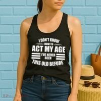 Funny I Don't Know How To Act My Age I've Never Been This Old Before Women's Tank Top thumb 2