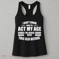 Funny I Don't Know How To Act My Age I've Never Been This Old Before Women's Tank Top thumb 3