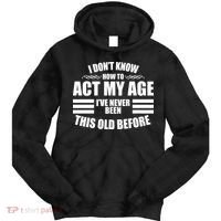 Funny I Don't Know How To Act My Age I've Never Been This Old Before Tie Dye Hoodie thumb 0
