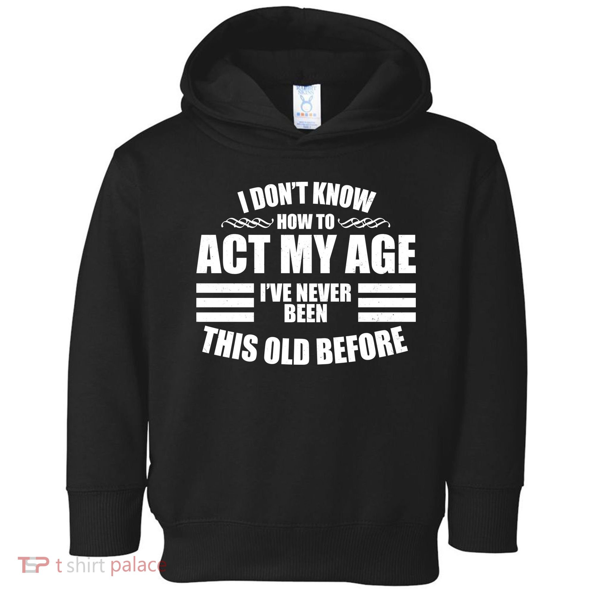 Funny I Don't Know How To Act My Age I've Never Been This Old Before Toddler Hoodie
