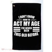 Funny I Don't Know How To Act My Age I've Never Been This Old Before Golf Towel thumb 0