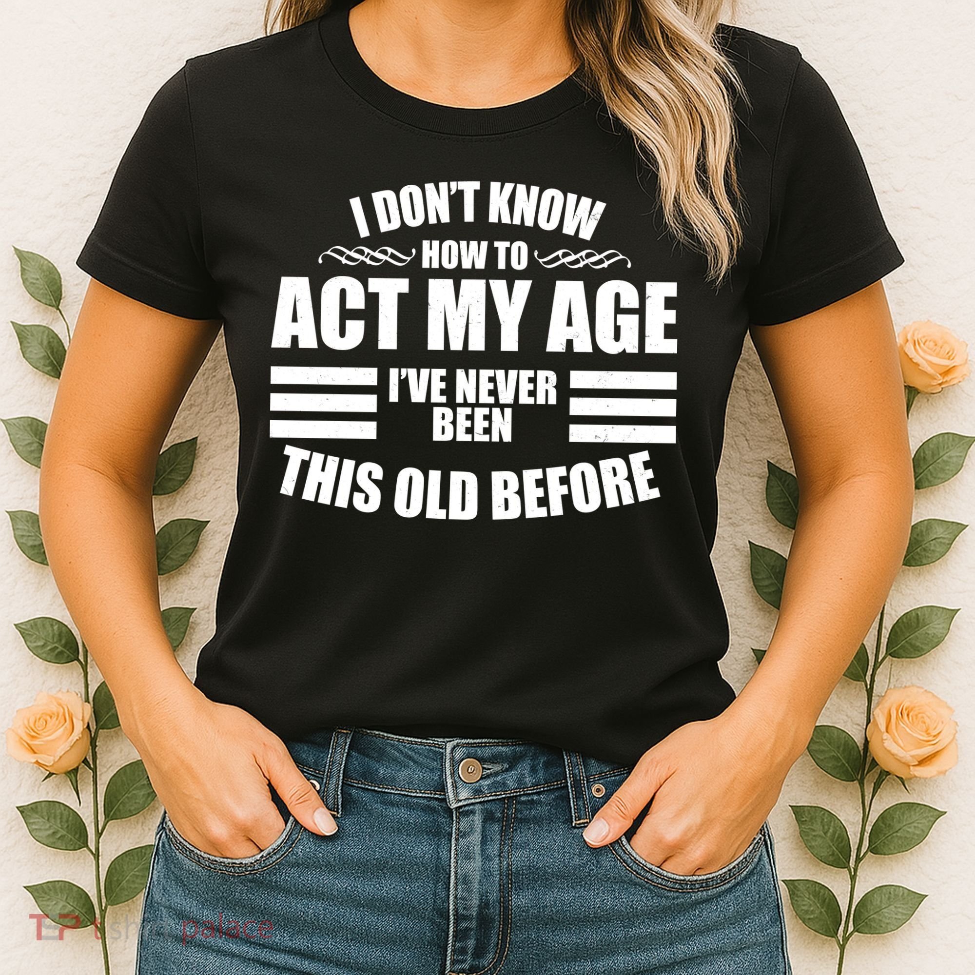 Funny I Don't Know How To Act My Age I've Never Been This Old Before Women's T-Shirt