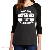 Funny I Don't Know How To Act My Age I've Never Been This Old Before Women's Tri-Blend 3/4-Sleeve Raglan Shirt thumb 2