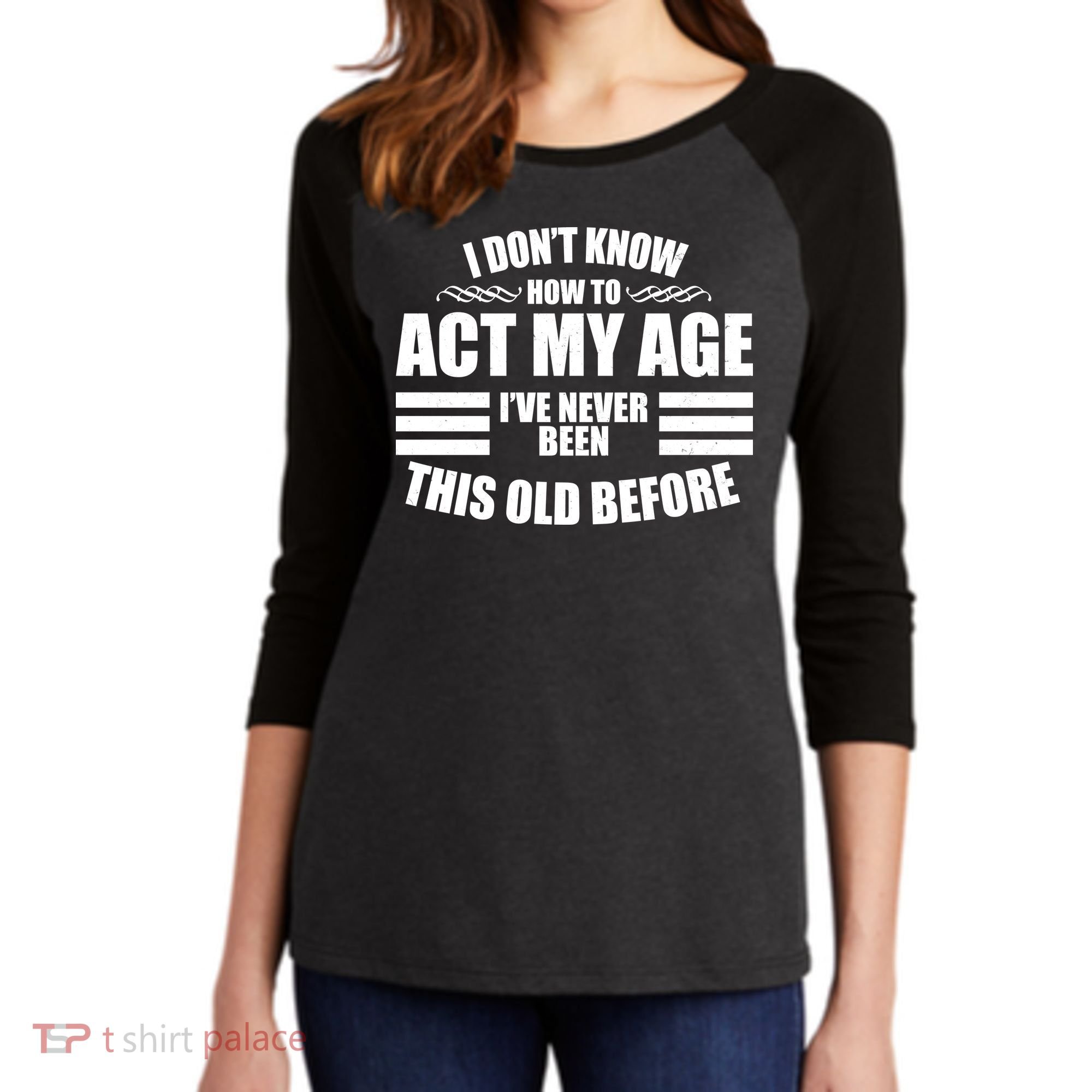 Funny I Don't Know How To Act My Age I've Never Been This Old Before Women's Tri-Blend 3/4-Sleeve Raglan Shirt