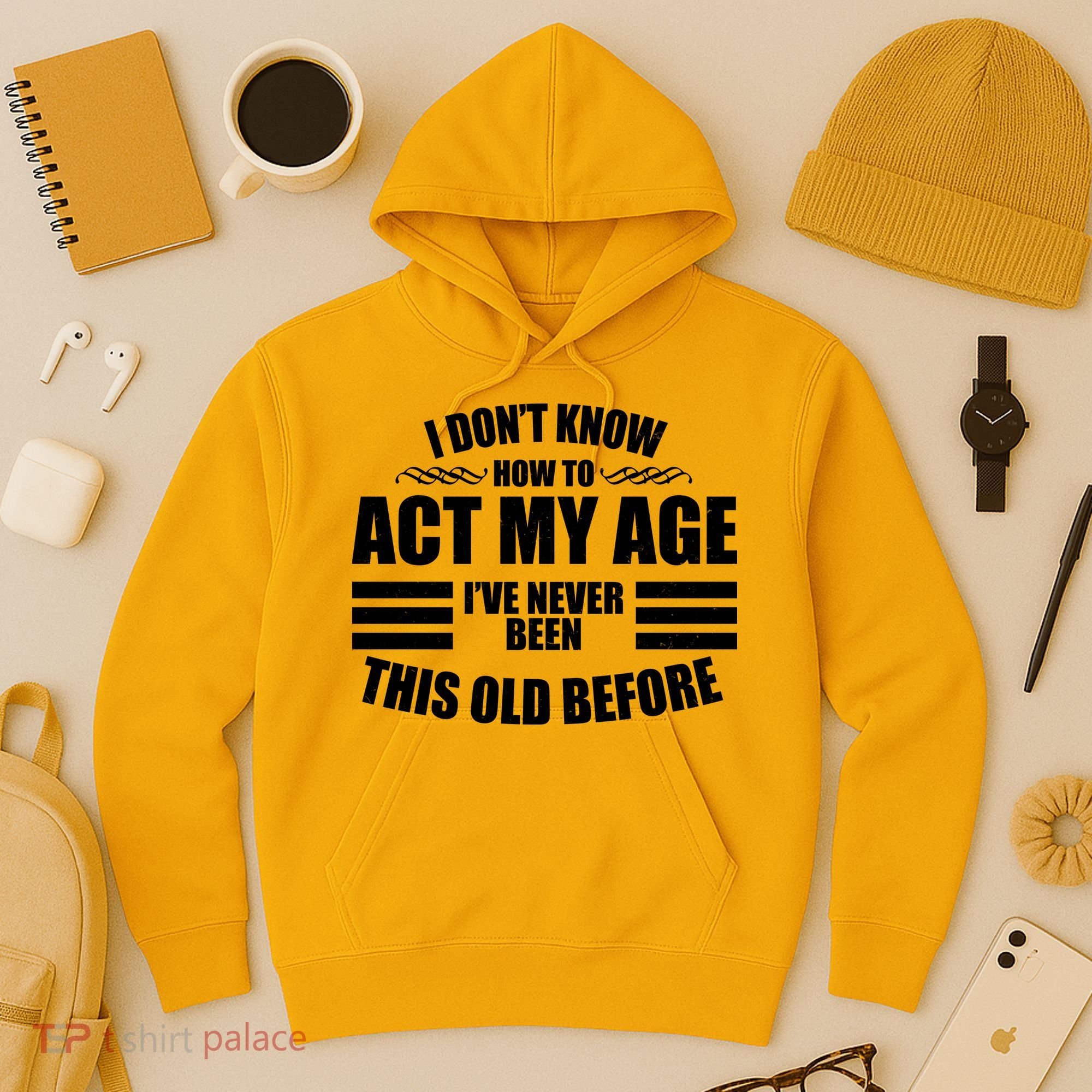 Funny I Don't Know How To Act My Age I've Never Been This Old Before Hoodie