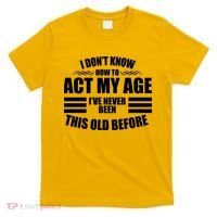 Funny I Don't Know How To Act My Age I've Never Been This Old Before T-Shirt thumb 0