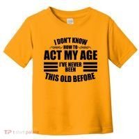 Funny I Don't Know How To Act My Age I've Never Been This Old Before Toddler T-Shirt thumb 0