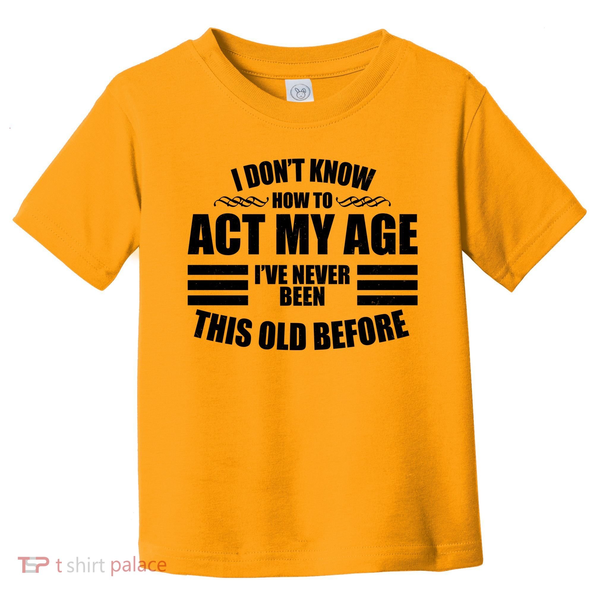 Funny I Don't Know How To Act My Age I've Never Been This Old Before Toddler T-Shirt