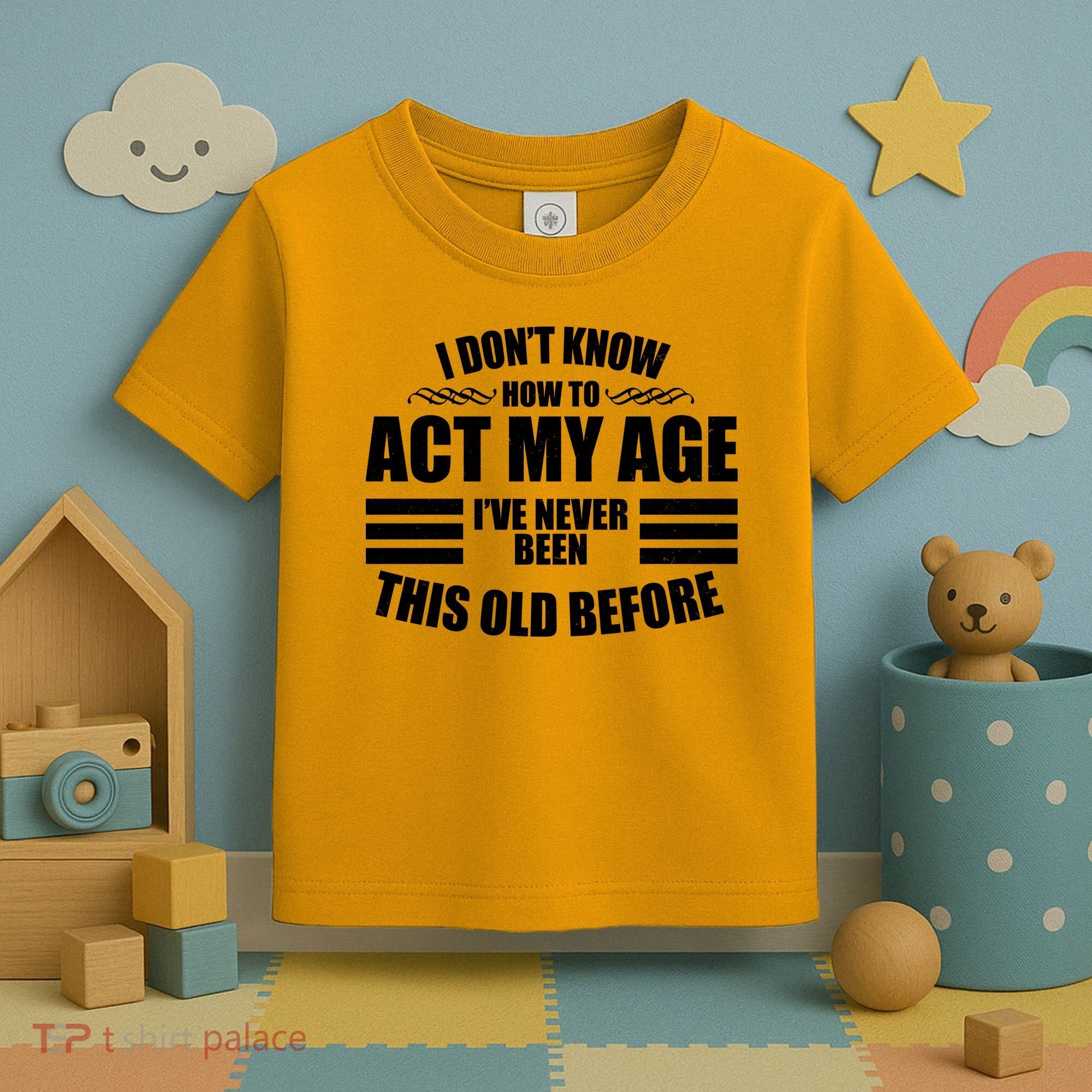 Funny I Don't Know How To Act My Age I've Never Been This Old Before Toddler T-Shirt