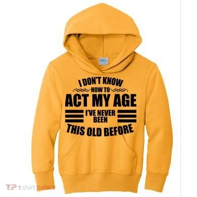 Funny I Don't Know How To Act My Age I've Never Been This Old Before Kids Hoodie