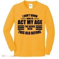 Funny I Don't Know How To Act My Age I've Never Been This Old Before Kids Long Sleeve Shirt thumb 0