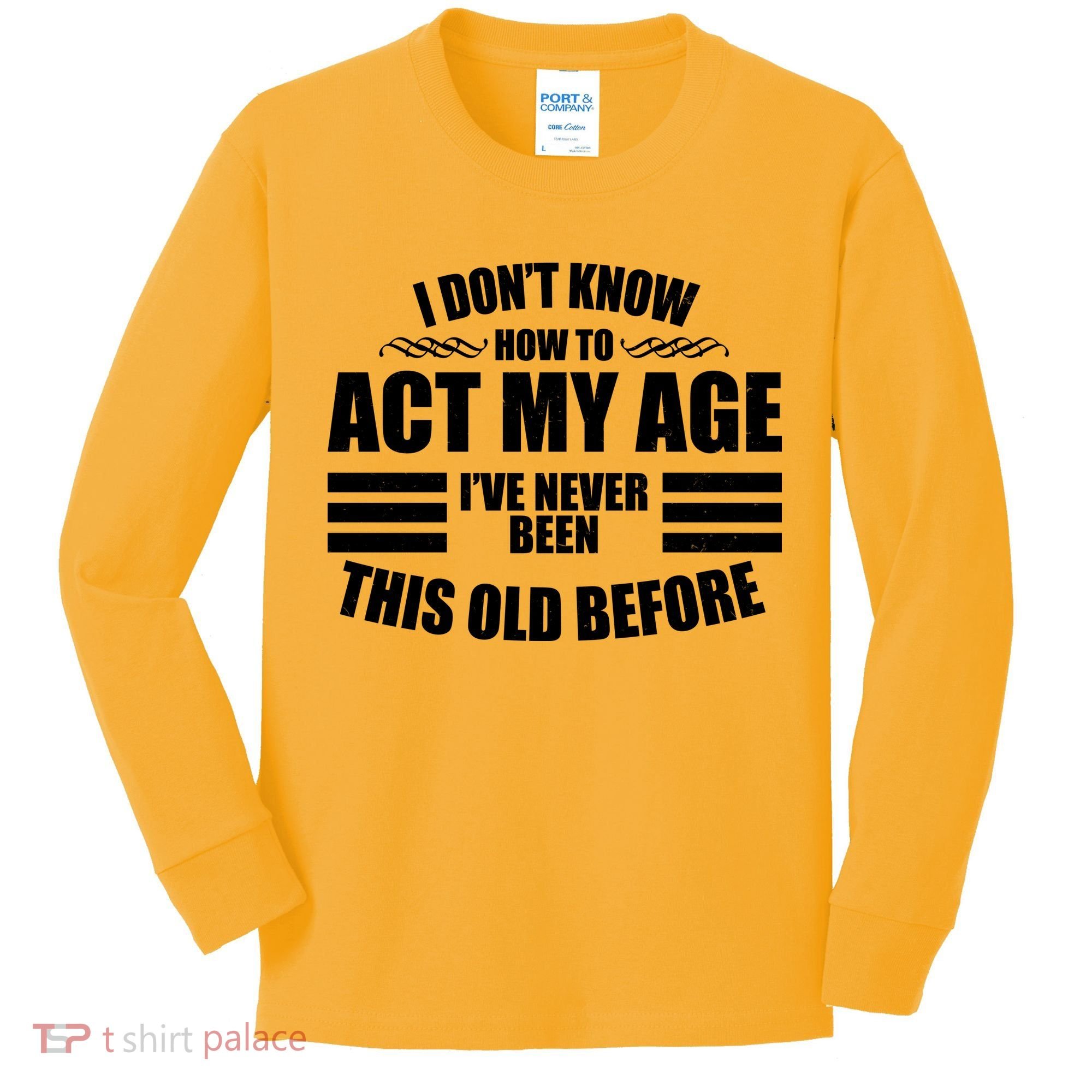 Funny I Don't Know How To Act My Age I've Never Been This Old Before Kids Long Sleeve Shirt